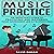 Music Practice: The Musician's Guide to Practicing and Mastering Your Instrument Like a Professional