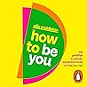 How to be You: Th...
