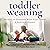 Toddler Weaning: Deciding to Gradually Wean Your Toddler & Making It Happen