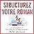 Structurez votre roman: Les clés essentielles pour écrire une histoire remarquable
