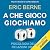 A che gioco giochiamo: Psicologia delle relazioni umane