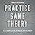 Practice Game Theory: Get a Competitive Edge in Strategic Decision-Making, Avoid Getting Outplayed, and Maximize Your Gains