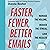 Faster, Fewer, Better Emails: Manage the Volume, Reduce the Stress, Love the Results