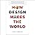 How Design Makes the World