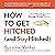 How to Get Hitched (And Stay Hitched): A 12-Step Program for Marriage-Minded Women