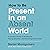 How to Be Present in an Absent World: A Leader's Guide to Showing Up, Paying Attention, and Becoming Fully Human