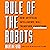 Rule of the Robots: How Artificial Intelligence Will Transform Everything