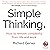 Simple Thinking: How to Remove Complexity from Life and Work