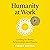 Humanity at Work: Leading for Better Relationships and Results