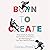 Born to Create: How Creativity Sparks Connection, Innovation, and Belonging in our New World of Work
