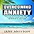 Overcoming Anxiety: Practical Approaches You Can Use to Manage Fear & Anxiety in the Moment & Long Term