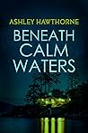 Beneath Calm Waters by Ashley Hawthorne
