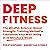 Deep Fitness: The Mindful, Science-Based Strength-Training Method to Transform Your Well-Being in Just 30 Minutes a Week