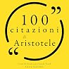 100 citazioni di Aristole: Le 100 citazioni di... 100 citazioni di Aristole: Le 100 citazioni di...