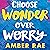 Choose Wonder Over Worry: Move Beyond Fear and Doubt to Unlock Your Full Potential