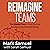 Reimagine Teams: The Missing Piece in Team Building to Achieve Breakthrough Results