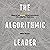 The Algorithmic Leader: How to Be Smart When Machines Are Smarter Than You