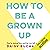 How to Be a Grown Up