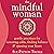 The Mindful Woman: Gentle Practices for Restoring Calm, Finding Balance, and Opening Your Heart
