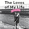 The Loves of My Life by Edmund White