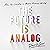 The Future Is Analog: How to Create a More Human World