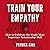 Train Your Empathy: How to Cultivate the Single Most Important Relationship Skill