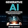Generative AI: A Beginner's Guide to Demystify the Strategic Advantage, Ethical Deployment, and Practical Integration of Artificial Intelligence