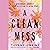 A Clean Mess: A Memoir of Sobriety After a Lifetime of Being Numb