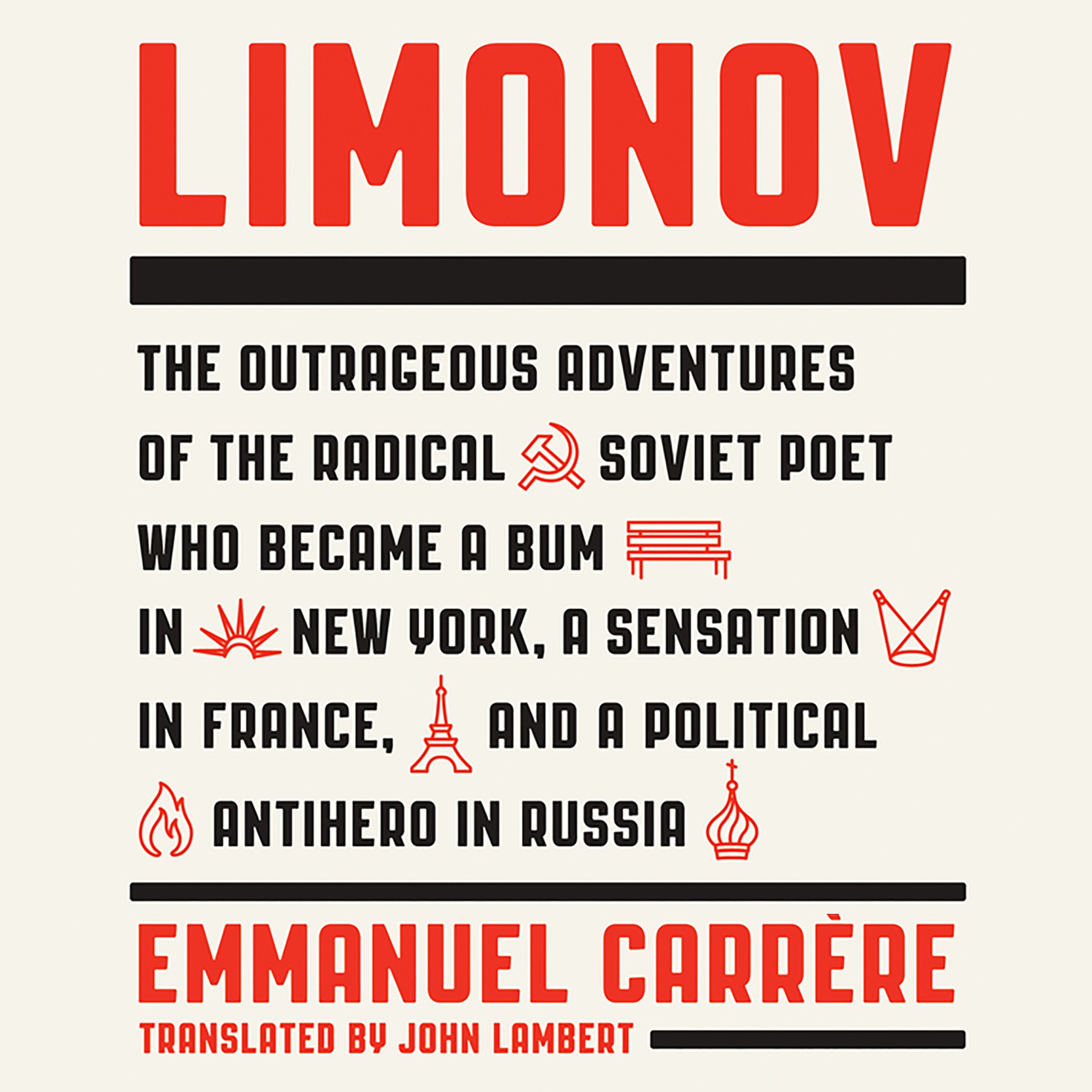 Limonov: The Outrageous Adventures of the Radical Soviet Poet Who Became a Bum in New York, a Sensation in France, and a Political Antihero in Russia