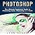 Photoshop: The Ultimate Beginners' Guide to Mastering Adobe Photoshop in 1 Week