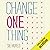 Change One Thing!: Make One Change and Embrace a Happier, More Successful You