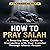 How to Pray Salah: A Step-b...