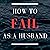 How to Fail as a Husband: A...