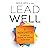 Lead Well: 5 Mindsets to Engage, Retain, and Inspire Your Team