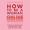 How to Be a Woman Online: Surviving Abuse and Harassment, and How to Fight Back How to Be a Woman Online: Surviving Abuse and Harassment, and How to Fight Back