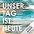 Unser Tag ist heute