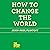 How to Change the World
