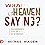 What Is Heaven Saying?: You...