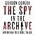 The Spy in the Archive: How...