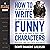 How to Write Funny Characters: The Complete List of the 40 Character Archetypes of Comedy and How to Use Them to Craft Funny Dialogue and Captivate Audiences