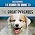 The Complete Guide to the Great Pyrenees: Selecting, Training, Feeding, Loving, and Raising your Great Pyrenees Successfully from Puppy to Old Age