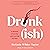 Drunk-ish: A Memoir of Loving and Leaving Alcohol