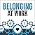 Belonging at Work: Everyday Actions You Can Take to Cultivate an Inclusive Organization