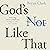 God's Not Like That: Redeeming Inherited Beliefs and Finding the Father You Long For