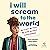 I Will Scream to the World: My Story. My Fight. My Hope for Girls Everywhere.