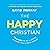 The Happy Christian: Ten Ways to Be a Joyful Believer in a Gloomy World