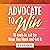 Advocate to Win: 10 Tools to Ask for What You Want and Get It