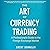 The Art of Currency Trading: A Professional's Guide to the Foreign Exchange Market
