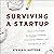 Surviving a Startup: Practical Strategies for Starting a Business, Overcoming Obstacles, and Coming Out on Top