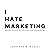 I Hate Marketing: A Marketi...